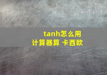 tanh怎么用计算器算 卡西欧